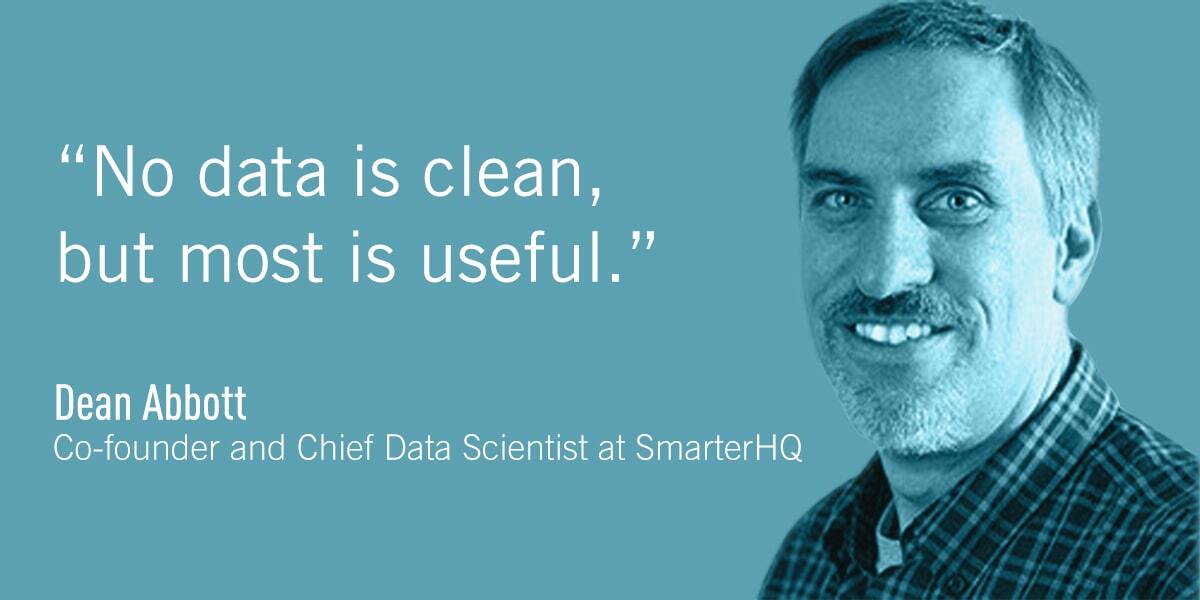 A quote from Dean Abbott: No data is clean, but most is useful.