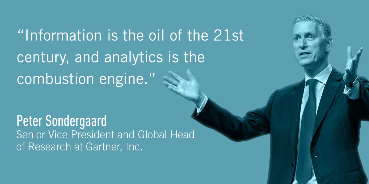 A quote from Peter Sondergaard: Information is the oil of the 21st century, and analytics is the combustion engine.